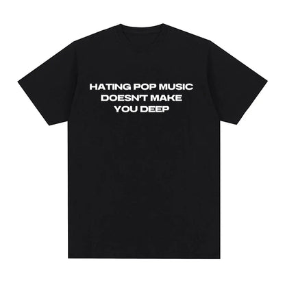 Hating Pop Music Doesn't Make You Deep Same Style T Shirt Men Women Fashion Harajuku T-shirt Cotton Casual T-shirts