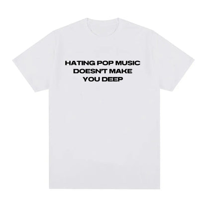 Hating Pop Music Doesn't Make You Deep Same Style T Shirt Men Women Fashion Harajuku T-shirt Cotton Casual T-shirts